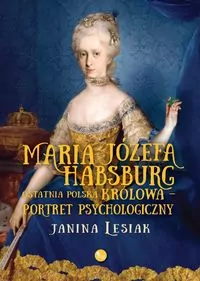 Maria Józefa Habsburg. Ostatnia polska królowa - tantis.pl