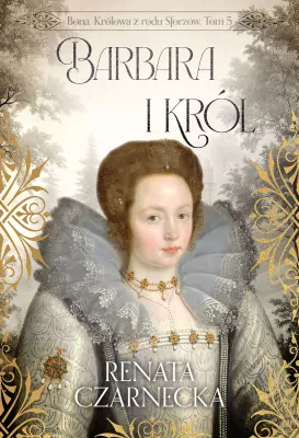 Bona. Królowa z rodu Sforzów T.5 Barbara i król