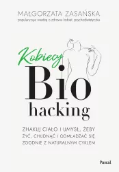Kobiecy biohacking. Zhakuj ciało i umysł, żeby...