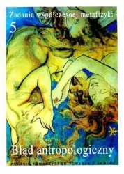 Błąd antropologiczny. Zadania współczesnej metafizyki. Tom 5