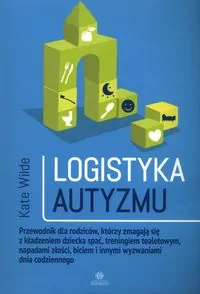 Logistyka autyzmu przewodnik dla rodziców którzy zmagają się z kładzeniem dziecka spać treningiem toaletowym napadami złości biciem i innymi wyzwaniami dnia codziennego - tantis.pl