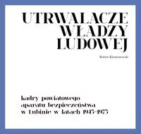 Utrwalacze władzy ludowej. Kadry powiatowego aparatu bezpieczeństwa w Lubinie w latach 1945-1975 - tantis.pl