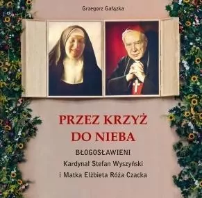 Przez krzyż do Nieba. Błogosławieni Kardynał Stefan Wyszyński i Matka Elżbieta Róża Czacka - tantis.pl