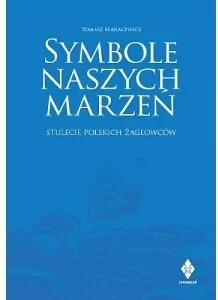 Symbole naszych marzeń. Stulecie polskich żaglowców - tantis.pl