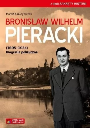 Bronisław Wilhelm Pieracki (1895-1934) Biografia polityczna. Zakręty historii - tantis.pl