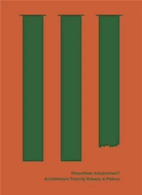 Kłopotliwe dziedzictwo? Architektura Trzeciej Rzeszy w Polsce