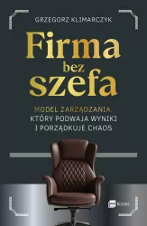 Firma bez szefa. Model zarządzania, który podwaja wyniki i porządkuje chaos
