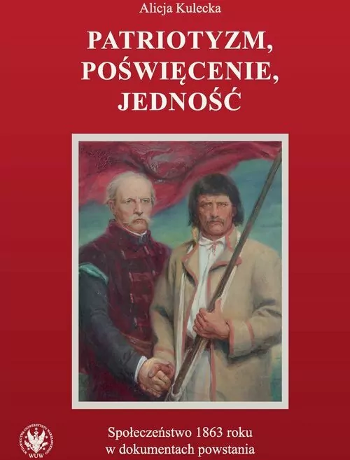 Patriotyzm, poświęcenie, jedność Społeczeństwo 1863 roku w dokumentach powstania - tantis.pl