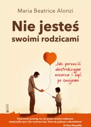 Nie jesteś swoimi rodzicami. Jak porzucić destrukcyjne wzorce i żyć po swojemu
