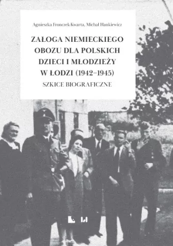 Załoga niemieckiego obozu dla polskich dzieci i młodzieży w Łodzi (1942-1945) Szkice biograficzne - tantis.pl
