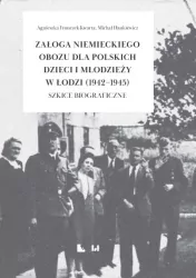 Załoga niemieckiego obozu dla polskich dzieci i młodzieży w Łodzi (1942-1945) Szkice biograficzne