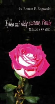 Tylko mi różę zostaw, Panie. Notatki z RP 2010