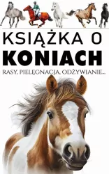 Książka o koniach. Rasy, pielęgnacja, odżywianie