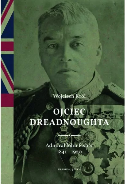 Ojciec Dreadnoughta. Admirał John Fisher 1841-1920 - tantis.pl