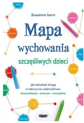 Mapa wychowania szczęśliwych dzieci. Jak odnaleźć drogę w labiryncie rodzicielstwa: komunikacja, emocje, narzędzia - tantis.pl