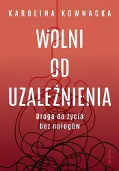 Wolni od uzależnienia. Droga do życia bez nałogów