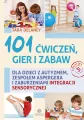 101 ćwiczeń gier i zabaw dla dzieci z autyzmem, zespołem Aspergera i zaburzeniami integracji sensorycznej - tantis.pl