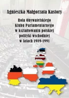 Rola Obywatelskiego Klubu Parlamentarnego w kształtowaniu polskiej polityki wschodniej w latach 1989-1991. Societas. Tom 114