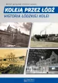 Koleją przez Łódź. Historia łódzkiej kolei - tantis.pl