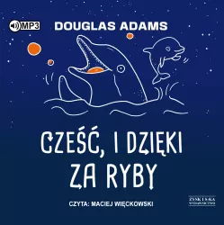 Cześć, i dzięki za ryby. Autostopem przez Galaktykę. Tom 4. Audiobook