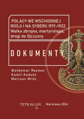 Polacy we wschodniej Rosji i na Syberii 1917–1922. Dokumenty. Walka zbrojna, martyrologia, drogi do Ojczyzny