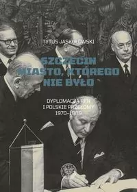 Szczecin. Miasto, którego nie było. Dyplomacja RFN i polskie przełomy 1970–1989 - tantis.pl