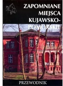Zapomniane miejsca kujawsko-pomorskie. Przewodnik - tantis.pl