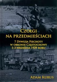 Czołgi na przedmieściach. 7 Dywizja Piechoty w obronie Częstochowy 1-3 września 1939 roku - tantis.pl