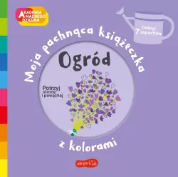 Ogród. Moja pachnąca książeczka z kolorami. Akademia Mądrego Dziecka