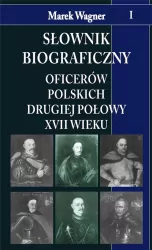 Słownik biograficzny oficerów polskich II połowy XVII wieku. Tom 1