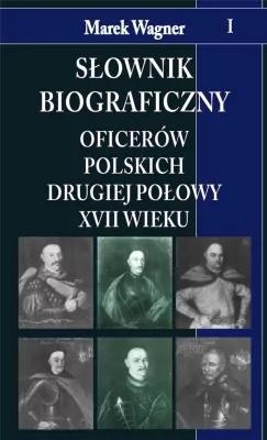 Słownik biograficzny oficerów polskich II połowy XVII wieku. Tom 1