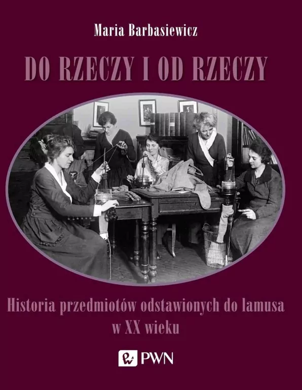 Do rzeczy i od rzeczy. Historia przedmiotów odstawionych do lamusa w XX wieku - tantis.pl