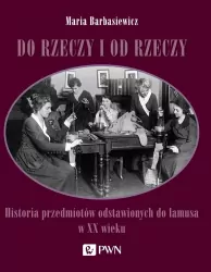 Do rzeczy i od rzeczy. Historia przedmiotów odstawionych do lamusa w XX wieku