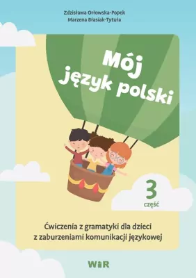 Mój język polski. Ćwiczenia z gramatyki dla dzieci z zaburzeniami komunikacji językowej. Cz.3