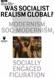 Was Socialist Realism Global? Modernism, Soc-modernism, Socially Engaged Figuration