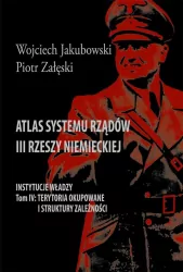 Terytoria okupowane i struktury zależności. Atlas systemu rządów III Rzeszy Niemieckiej. Tom 4