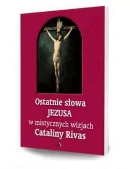 Ostatnie słowa Jezusa w mistycznych wizjach Cataliny Rivas - tantis.pl