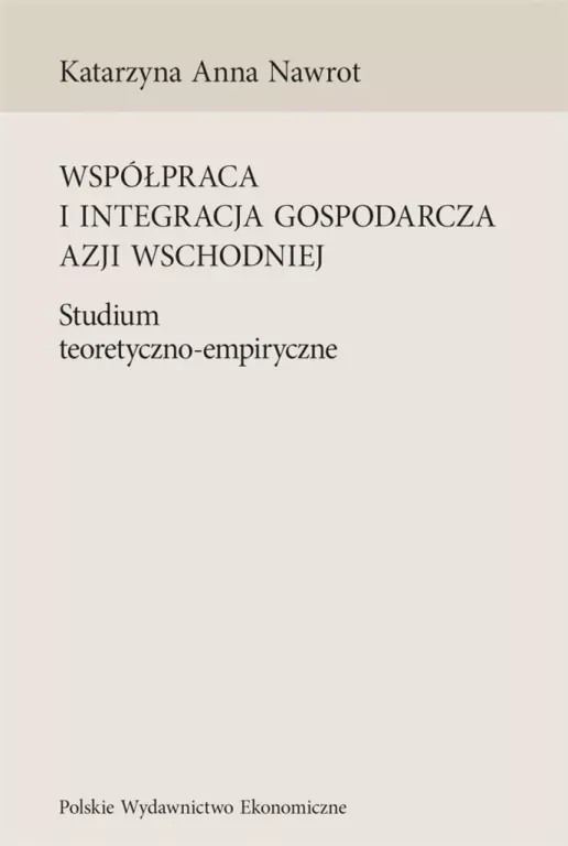 Współpraca i integracja gospodarcza Azji Wschodniej. Studium teoretyczno-empiryczne - tantis.pl