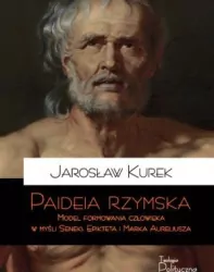 Paideia rzymska. Model formowania człowieka w myśli Seneki, Epikteta i Marka Aureliusza