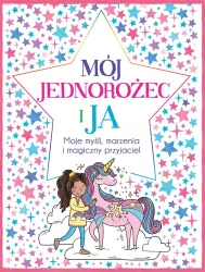 Mój Jednorożec i Ja. Moje myśli marzenia i magiczny przyjaciel