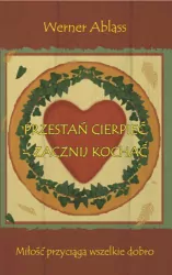 Przestań cierpieć - zacznij kochać. Miłość przyciąga wszelkie dobro