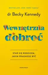 Wewnętrzna dobroć. Stań się rodzicem, jakim pragniesz być