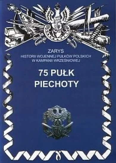 75 Pułk Piechoty Zarys Historii Wojennej Pułków Polskich w Kampanii Wrześniowej - tantis.pl