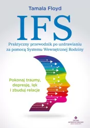 IFS. Praktyczny przewodnik po uzdrawianiu za pomocą Systemu Wewnętrznej Rodziny. Pokonaj traumy, depresję, lęk i zbuduj relacje