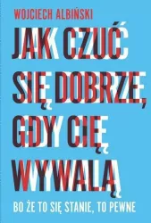 Jak czuć się dobrze, gdy cię wywalą