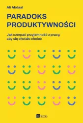 Paradoks produktywności. Jak czerpać przyjemność z pracy, aby się chciało chcieć