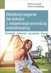 (Nie)dostrzeganie dorosłości z niepełnosprawnością intelektualną. Tożsamość. Cielesność. Sprawstwo. Kreacja