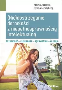 (Nie)dostrzeganie dorosłości z niepełnosprawnością intelektualną. Tożsamość. Cielesność. Sprawstwo. Kreacja