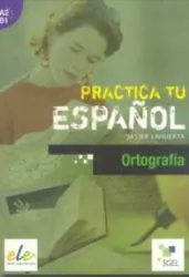 Practica tu espanol. Ortografia A2-B1