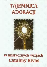 Tajemnica adoracji w mistycznych wizjach Cataliny Rivas - tantis.pl